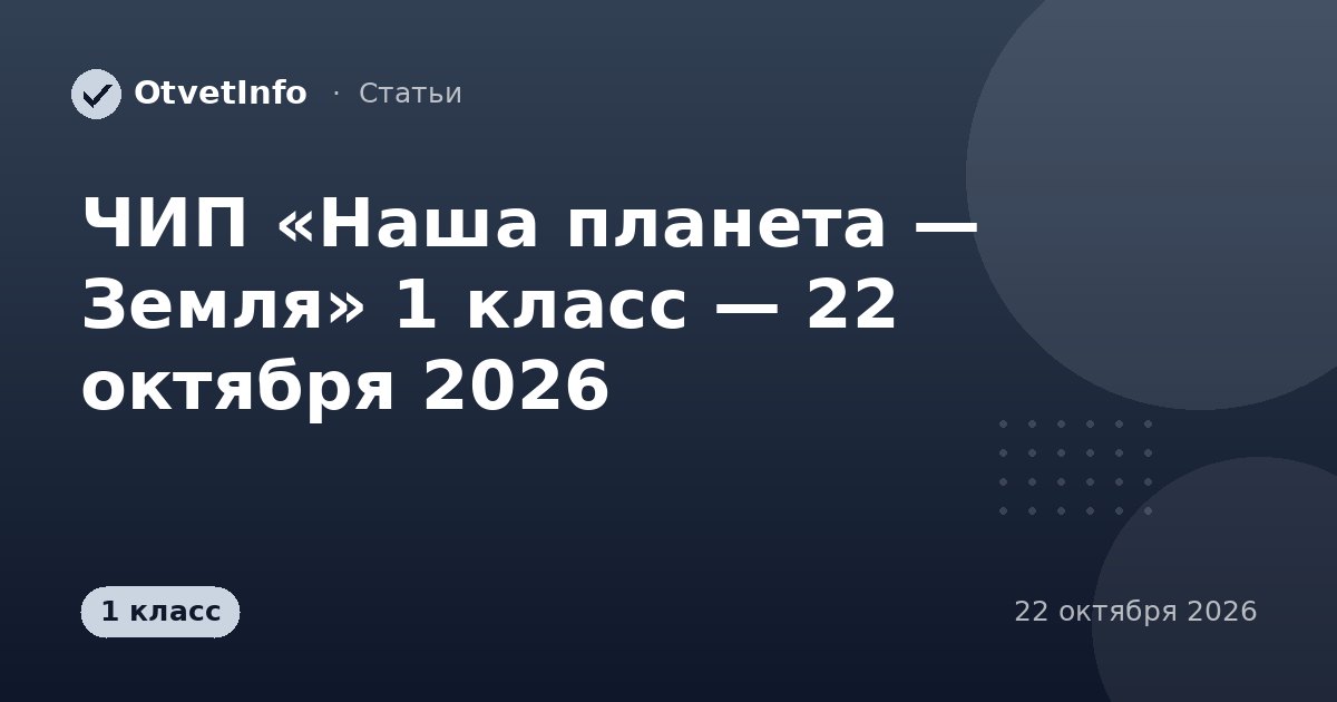 ЧИП «Наша планета — Земля» 1 класс — 22 октября 2026: задания и ответы