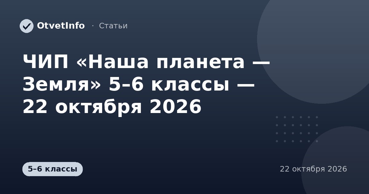 ЧИП «Наша планета — Земля» 5–6 классы — 22 октября 2026: задания и ответы